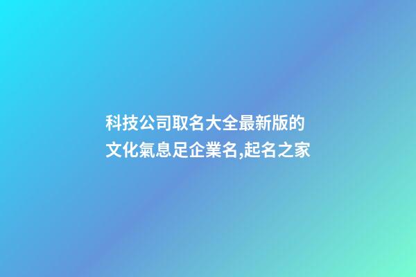 科技公司取名大全最新版的 文化氣息足企業名,起名之家-第1張-公司起名-玄機派